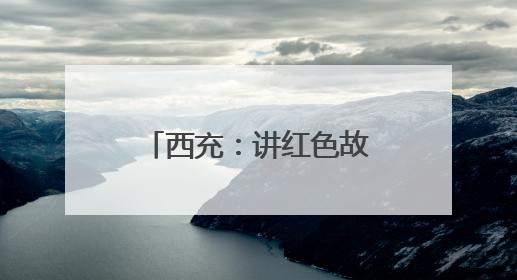 西充：讲红色故事 育爱国情怀