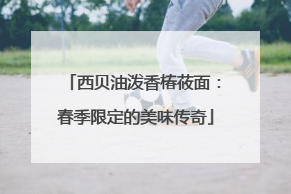 西贝油泼香椿莜面：春季限定的美味传奇