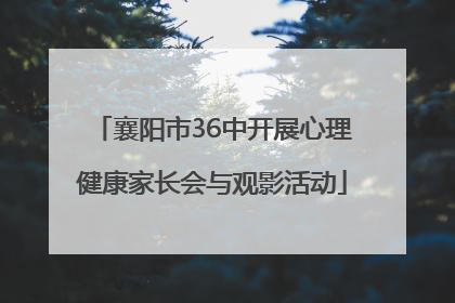 襄阳市36中开展心理健康家长会与观影活动