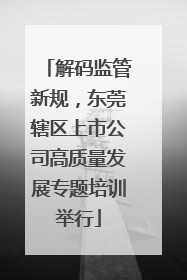 解码监管新规，东莞辖区上市公司高质量发展专题培训举行