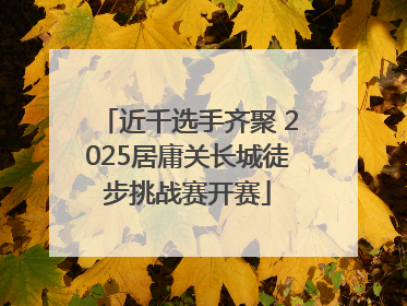 近千选手齐聚 2025居庸关长城徒步挑战赛开赛