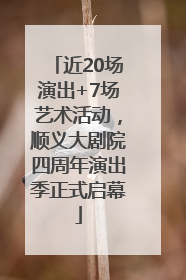 近20场演出+7场艺术活动，顺义大剧院四周年演出季正式启幕