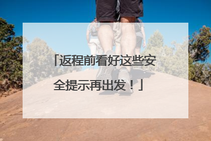 返程前看好这些安全提示再出发！