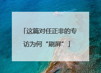 这篇对任正非的专访为何“刷屏”