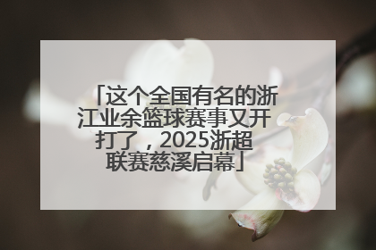 这个全国有名的浙江业余篮球赛事又开打了，2025浙超联赛慈溪启幕