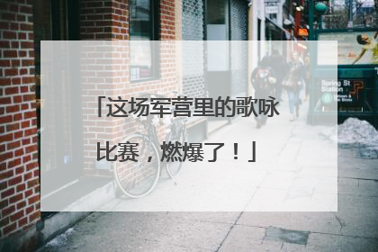 这场军营里的歌咏比赛，燃爆了！