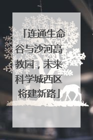 连通生命谷与沙河高教园，未来科学城西区将建新路