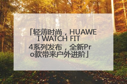 轻薄时尚，HUAWEI WATCH FIT 4系列发布，全新Pro款带来户外进阶