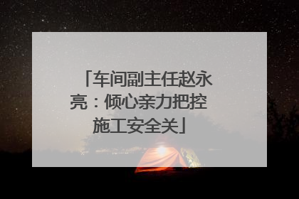 车间副主任赵永亮：倾心亲力把控施工安全关