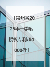 贵州省2025年一季度授权专利超4000件
