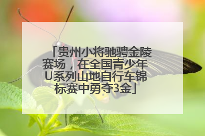 贵州小将驰骋金陵赛场，在全国青少年U系列山地自行车锦标赛中勇夺3金