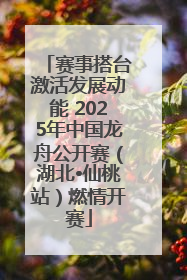 赛事搭台激活发展动能 2025年中国龙舟公开赛（湖北•仙桃站）燃情开赛