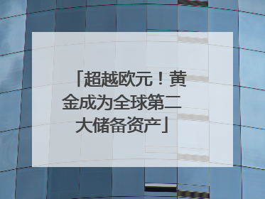 超越欧元！黄金成为全球第二大储备资产
