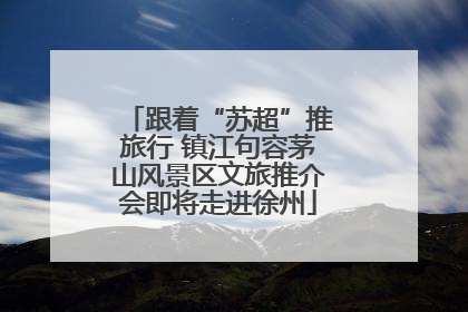 跟着“苏超”推旅行 镇江句容茅山风景区文旅推介会即将走进徐州