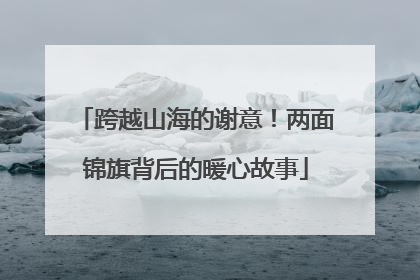跨越山海的谢意！两面锦旗背后的暖心故事
