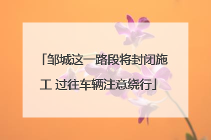 邹城这一路段将封闭施工 过往车辆注意绕行