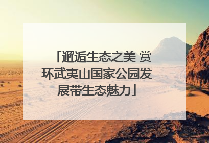 邂逅生态之美 赏环武夷山国家公园发展带生态魅力