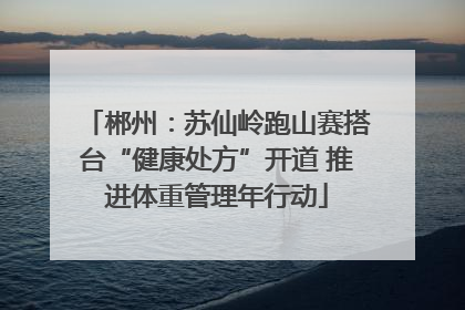 郴州：苏仙岭跑山赛搭台“健康处方”开道 推进体重管理年行动