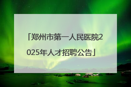 郑州市第一人民医院2025年人才招聘公告
