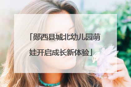 郧西县城北幼儿园萌娃开启成长新体验