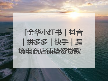 金华小红书｜抖音｜拼多多｜快手｜跨境电商店铺垫资贷款企业-漫商易