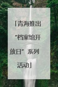 青海推出“档案馆开放日”系列活动