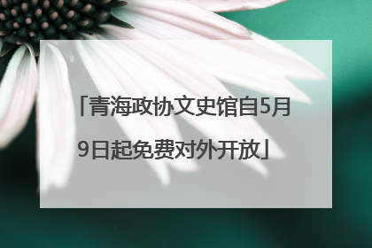 青海政协文史馆自5月9日起免费对外开放