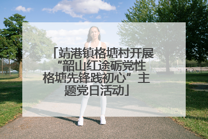 靖港镇格塘村开展“韶山红途砺党性 格塘先锋践初心”主题党日活动