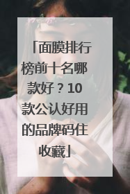 面膜排行榜前十名哪款好？10款公认好用的品牌码住收藏