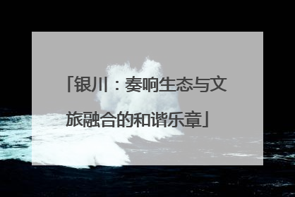 银川：奏响生态与文旅融合的和谐乐章