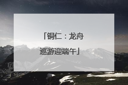 铜仁：龙舟巡游迎端午