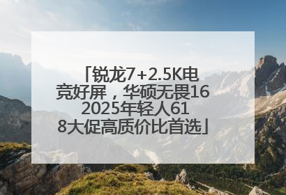 锐龙7+2.5K电竞好屏，华硕无畏16 2025年轻人618大促高质价比首选