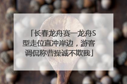 长春龙舟赛一龙舟S型走位直冲岸边，游客调侃称曹操诚不欺我