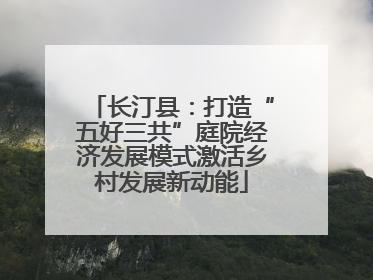 长汀县：打造“五好三共”庭院经济发展模式激活乡村发展新动能