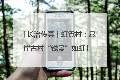 长治传真｜虹霓村：悬崖古村“钱景”如虹
