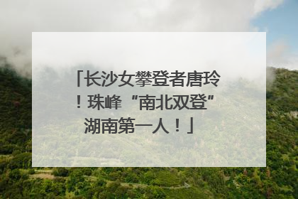 长沙女攀登者唐玲！珠峰“南北双登”湖南第一人！