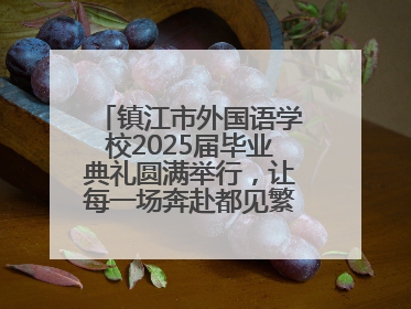 镇江市外国语学校2025届毕业典礼圆满举行，让每一场奔赴都见繁花满树