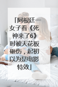 阿根廷一女子看《死神来了6》时被天花板砸伤，起初以为是电影特效