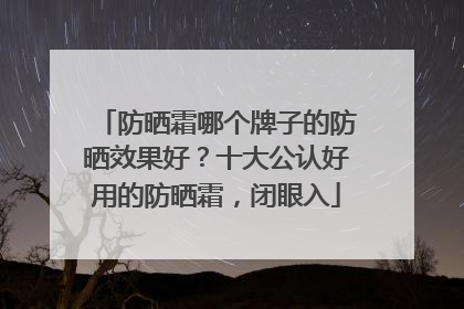 防晒霜哪个牌子的防晒效果好？十大公认好用的防晒霜，闭眼入