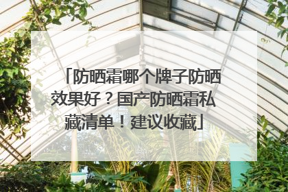 防晒霜哪个牌子防晒效果好？国产防晒霜私藏清单！建议收藏
