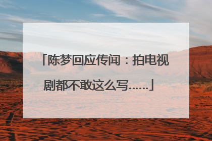 陈梦回应传闻：拍电视剧都不敢这么写……