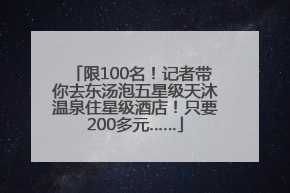 限100名！记者带你去东汤泡五星级天沐温泉住星级酒店！只要200多元……