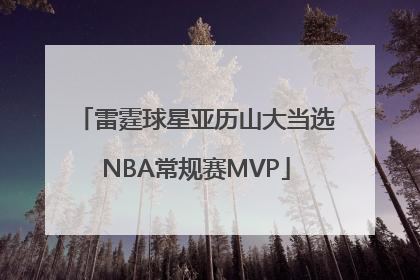 雷霆球星亚历山大当选NBA常规赛MVP