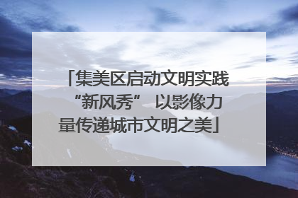 集美区启动文明实践“新风秀” 以影像力量传递城市文明之美