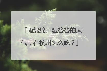 雨绵绵、湿答答的天气，在杭州怎么吃？