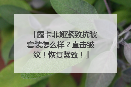 露卡菲娅紧致抗皱套装怎么样？直击皱纹！恢复紧致！