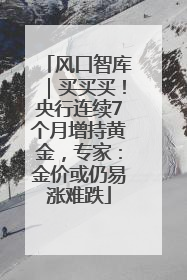 风口智库｜买买买！央行连续7个月增持黄金，专家：金价或仍易涨难跌