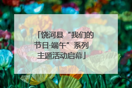 饶河县“我们的节日·端午”系列主题活动启幕