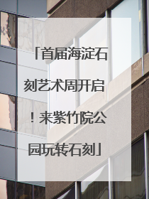 首届海淀石刻艺术周开启！来紫竹院公园玩转石刻