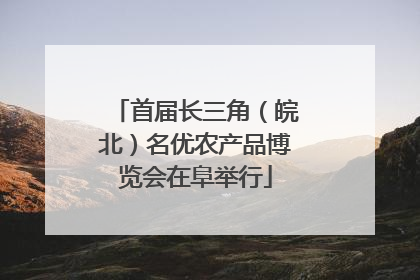 首届长三角（皖北）名优农产品博览会在阜举行